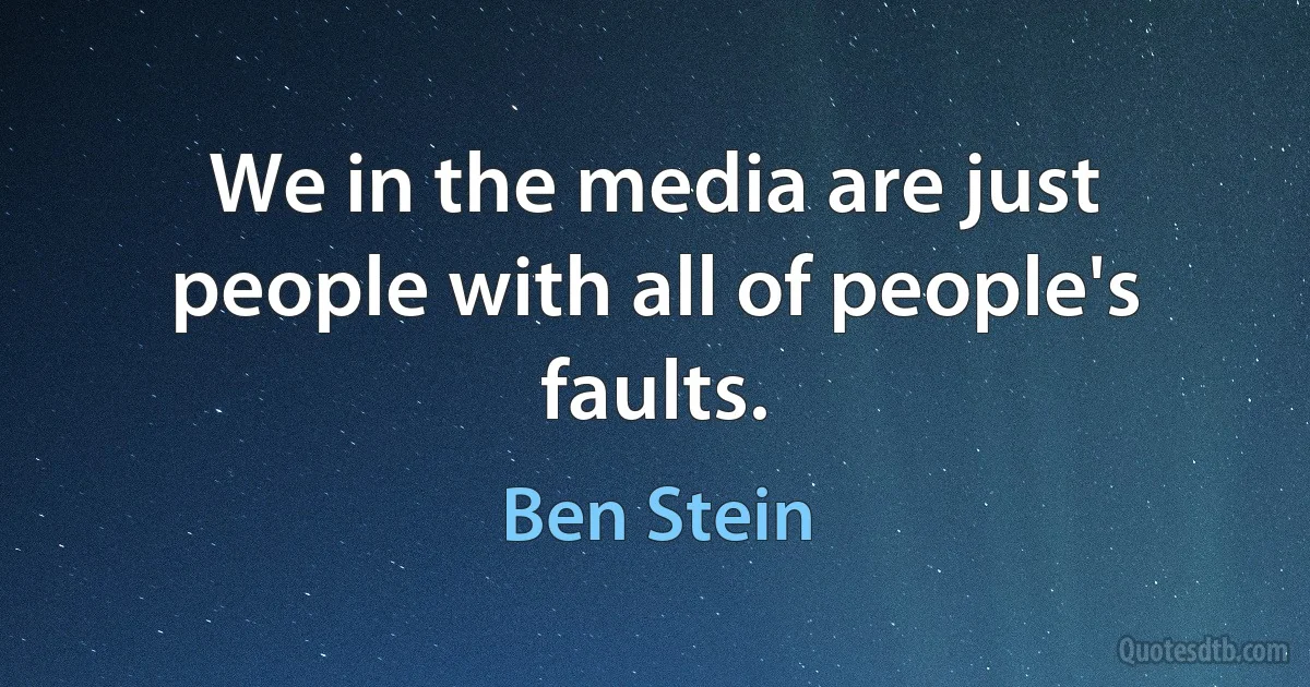 We in the media are just people with all of people's faults. (Ben Stein)