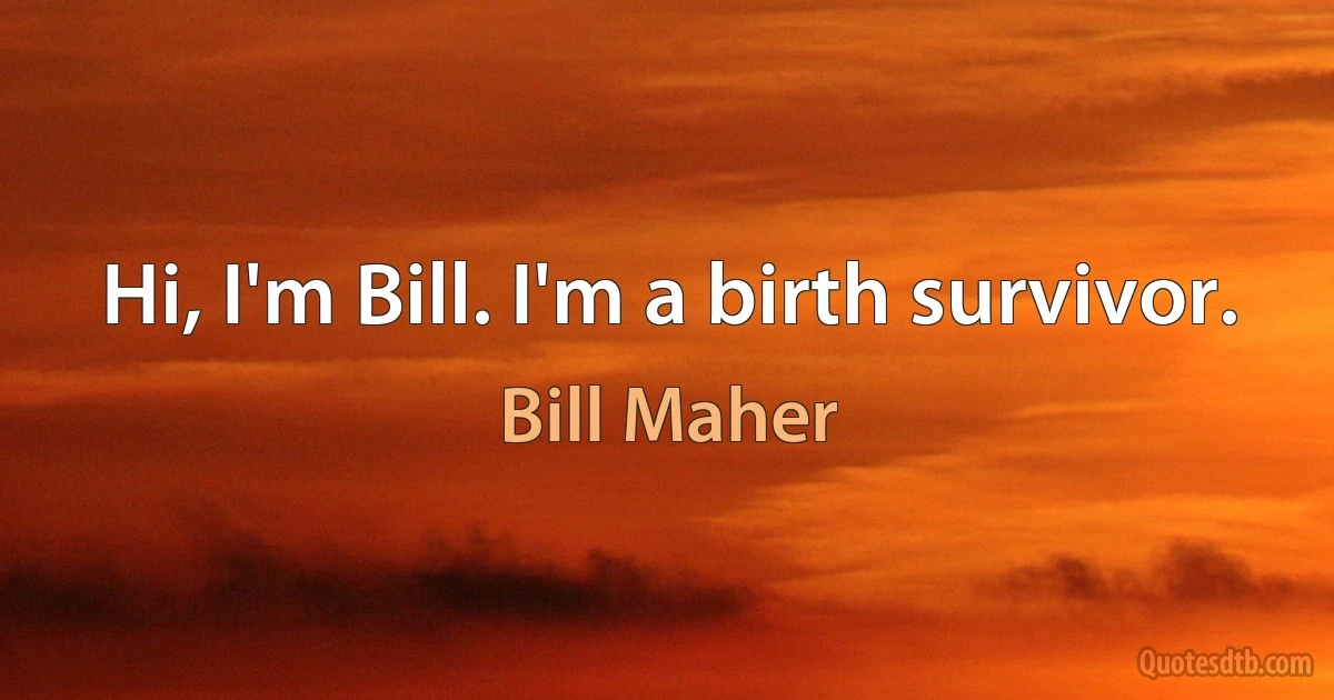 Hi, I'm Bill. I'm a birth survivor. (Bill Maher)