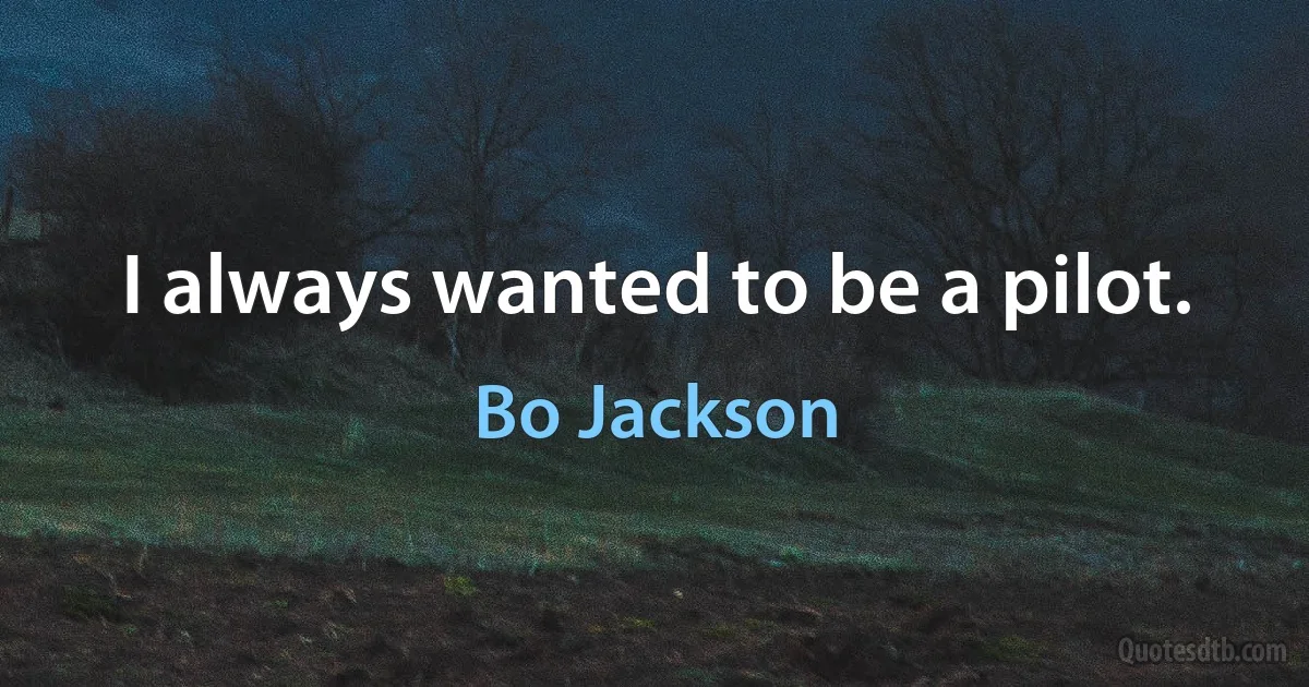 I always wanted to be a pilot. (Bo Jackson)