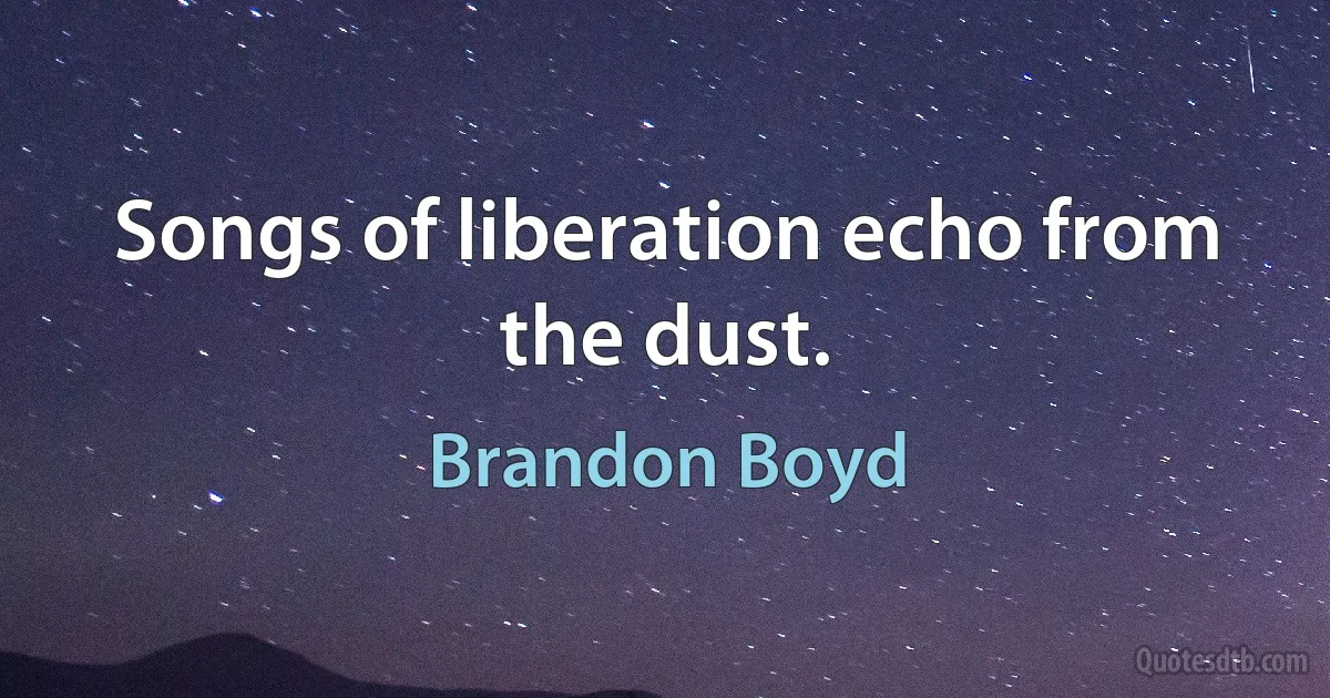 Songs of liberation echo from the dust. (Brandon Boyd)