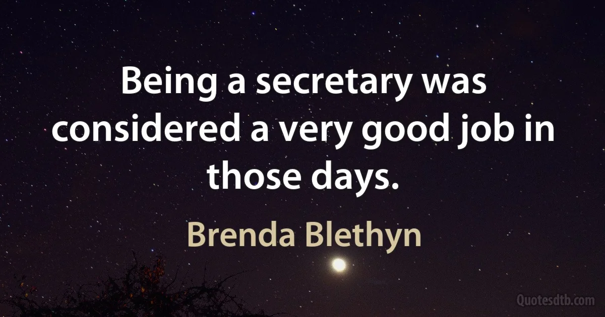 Being a secretary was considered a very good job in those days. (Brenda Blethyn)