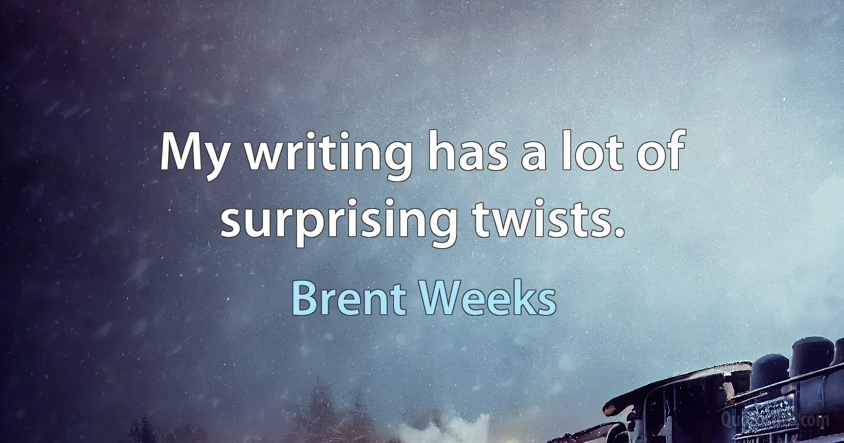 My writing has a lot of surprising twists. (Brent Weeks)