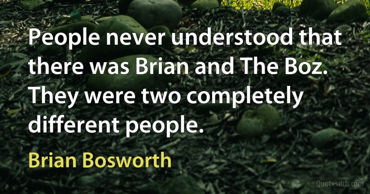 People never understood that there was Brian and The Boz. They were two completely different people. (Brian Bosworth)