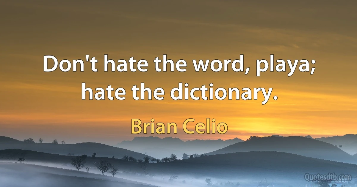 Don't hate the word, playa; hate the dictionary. (Brian Celio)