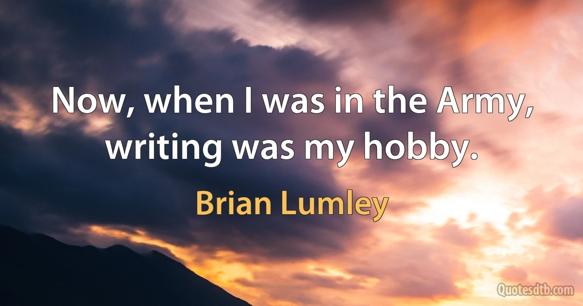 Now, when I was in the Army, writing was my hobby. (Brian Lumley)