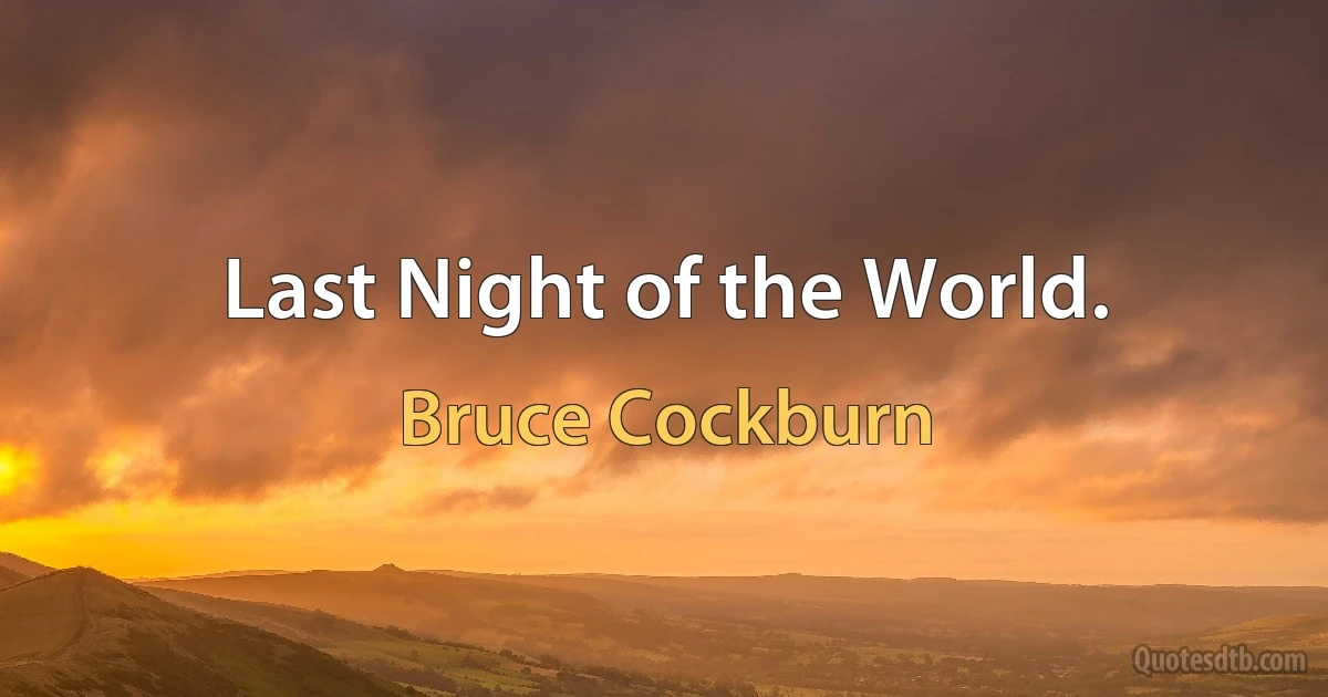 Last Night of the World. (Bruce Cockburn)