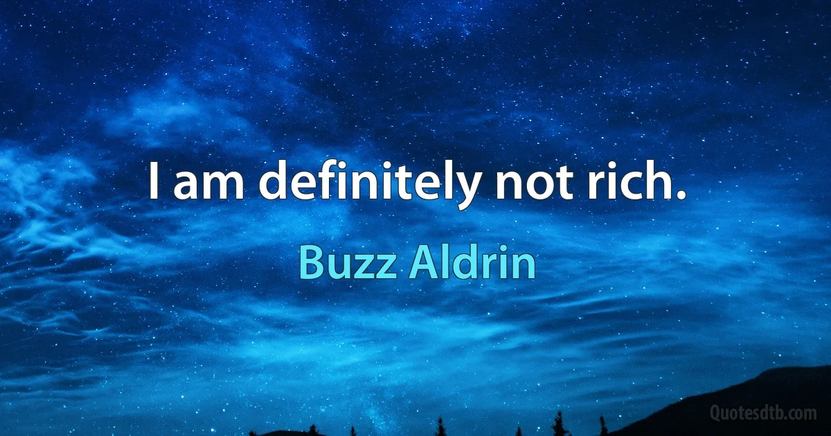 I am definitely not rich. (Buzz Aldrin)