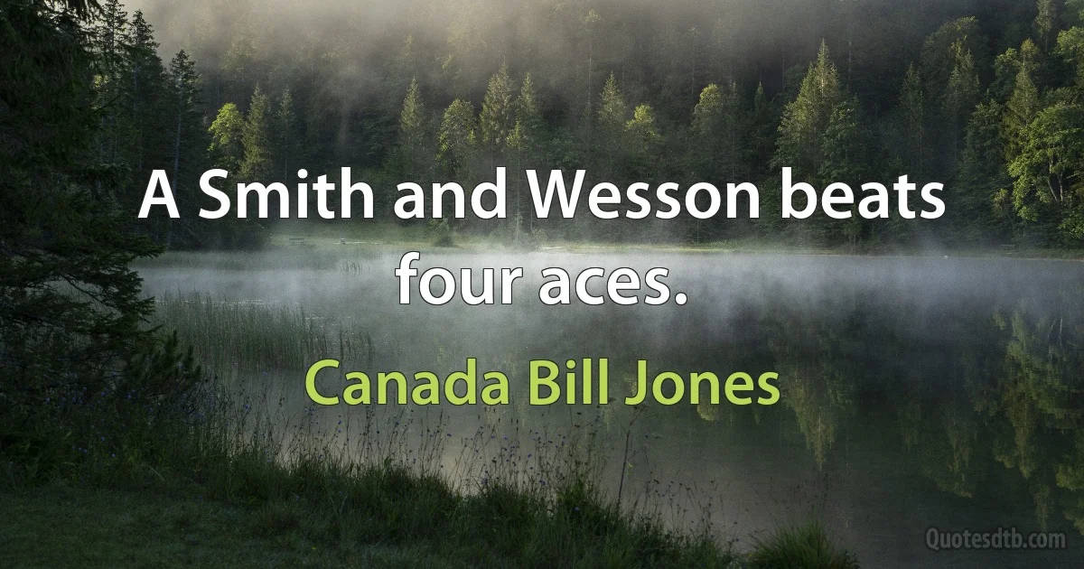 A Smith and Wesson beats four aces. (Canada Bill Jones)