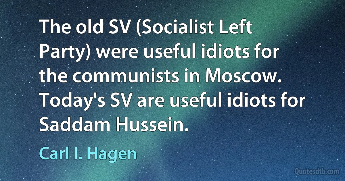 The old SV (Socialist Left Party) were useful idiots for the communists in Moscow. Today's SV are useful idiots for Saddam Hussein. (Carl I. Hagen)