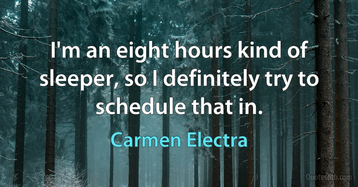 I'm an eight hours kind of sleeper, so I definitely try to schedule that in. (Carmen Electra)