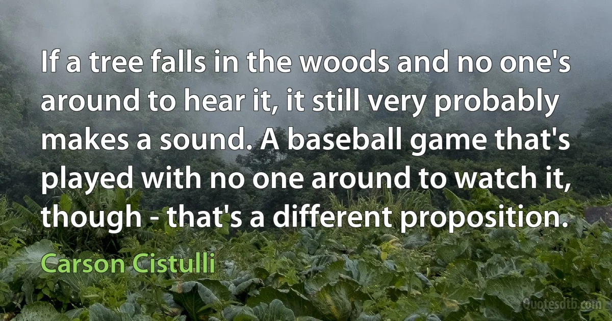 If a tree falls in the woods and no one's around to hear it, it still very probably makes a sound. A baseball game that's played with no one around to watch it, though - that's a different proposition. (Carson Cistulli)