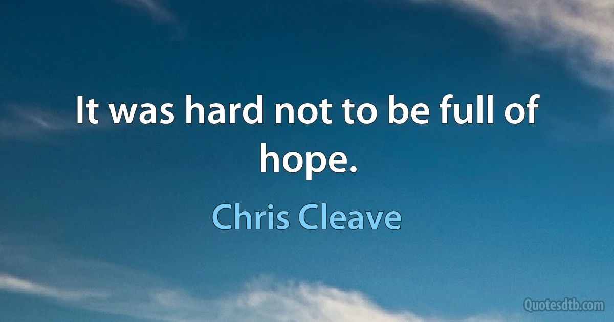 It was hard not to be full of hope. (Chris Cleave)