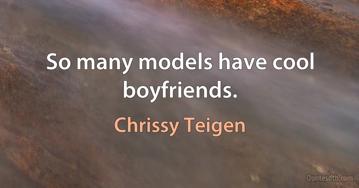 So many models have cool boyfriends. (Chrissy Teigen)