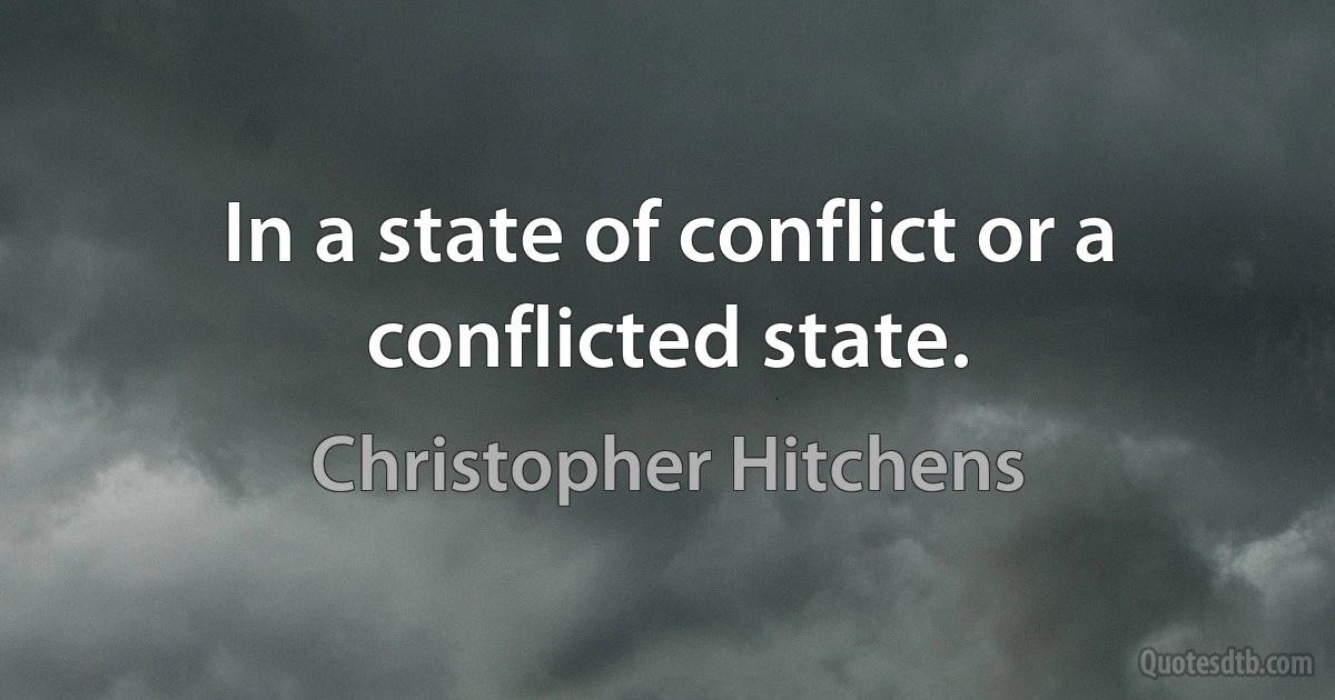 In a state of conflict or a conflicted state. (Christopher Hitchens)