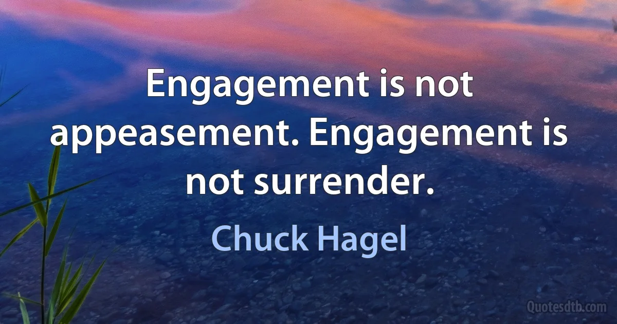 Engagement is not appeasement. Engagement is not surrender. (Chuck Hagel)