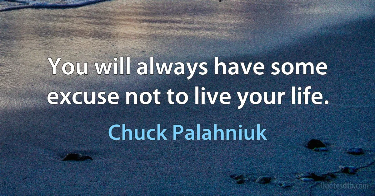 You will always have some excuse not to live your life. (Chuck Palahniuk)