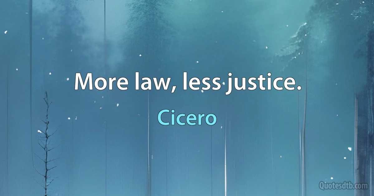 More law, less justice. (Cicero)