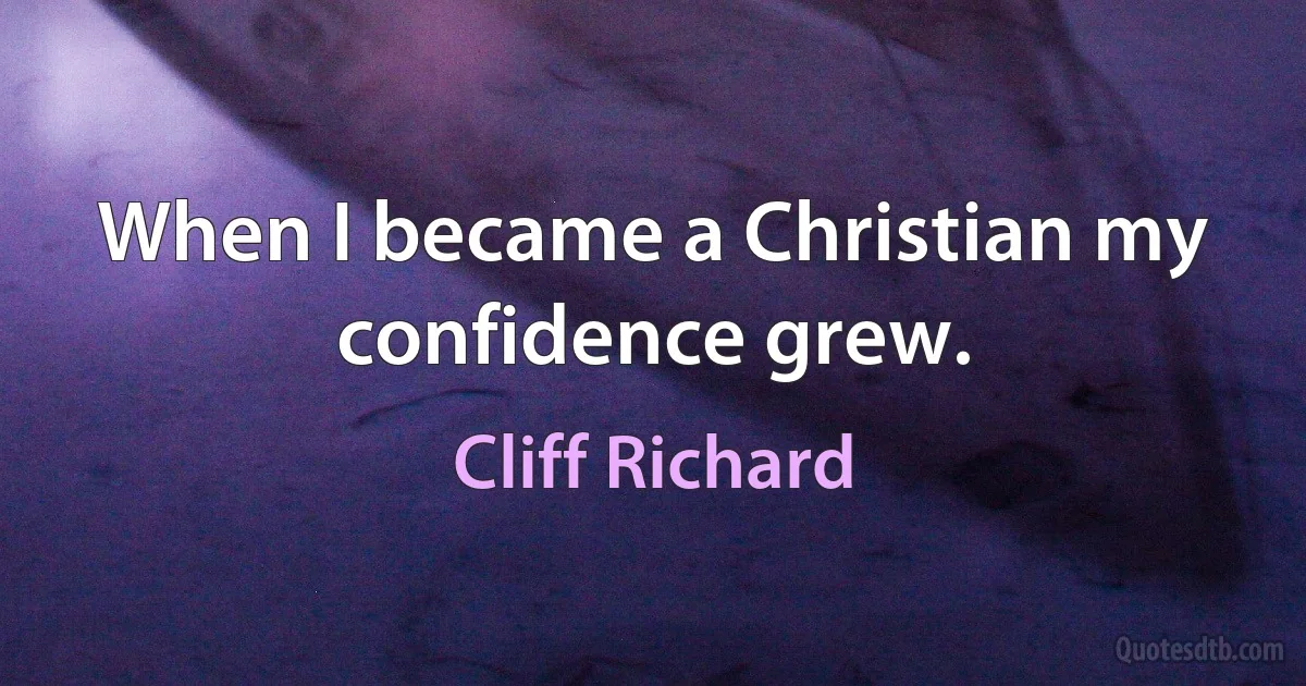 When I became a Christian my confidence grew. (Cliff Richard)