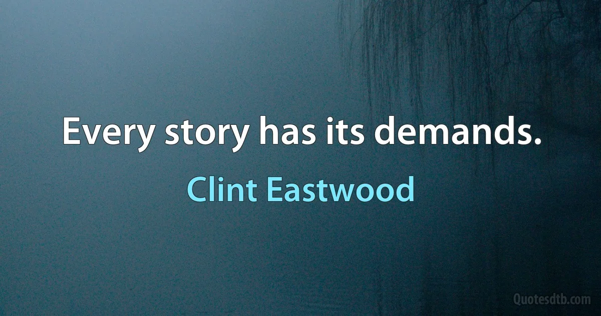 Every story has its demands. (Clint Eastwood)