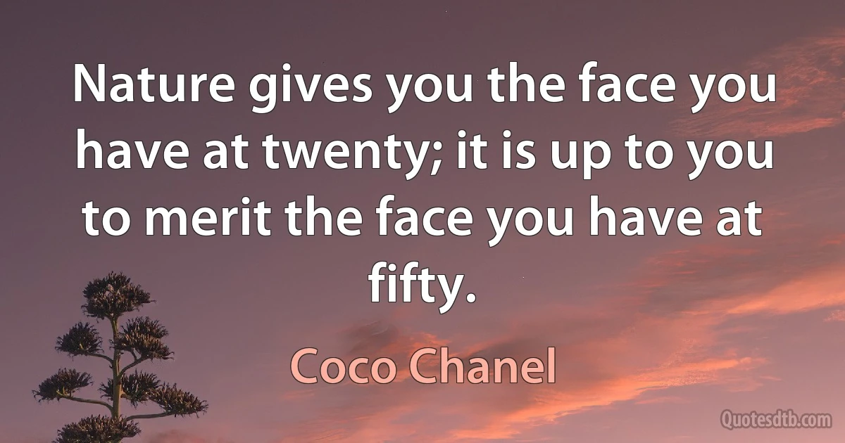 Nature gives you the face you have at twenty; it is up to you to merit the face you have at fifty. (Coco Chanel)