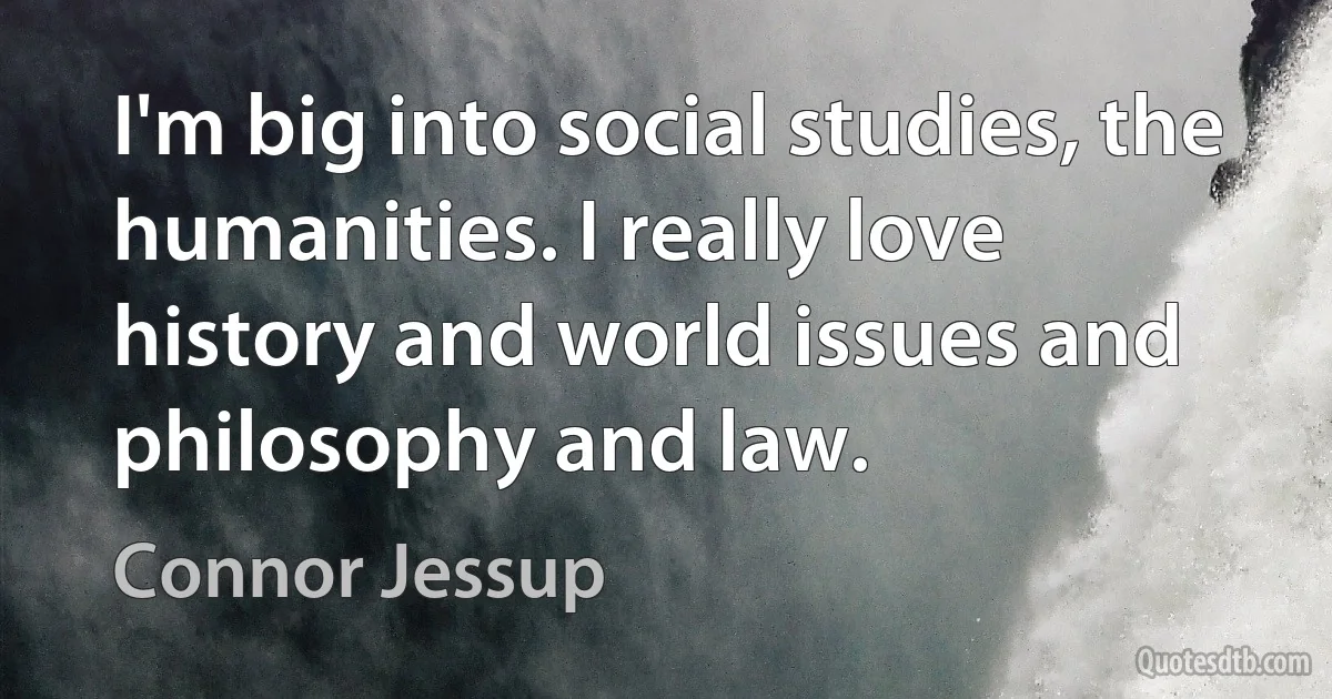 I'm big into social studies, the humanities. I really love history and world issues and philosophy and law. (Connor Jessup)