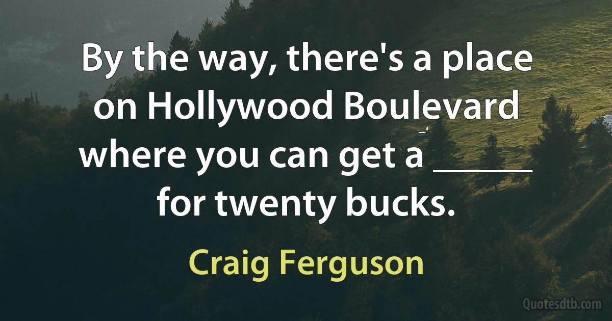 By the way, there's a place on Hollywood Boulevard where you can get a _____ for twenty bucks. (Craig Ferguson)