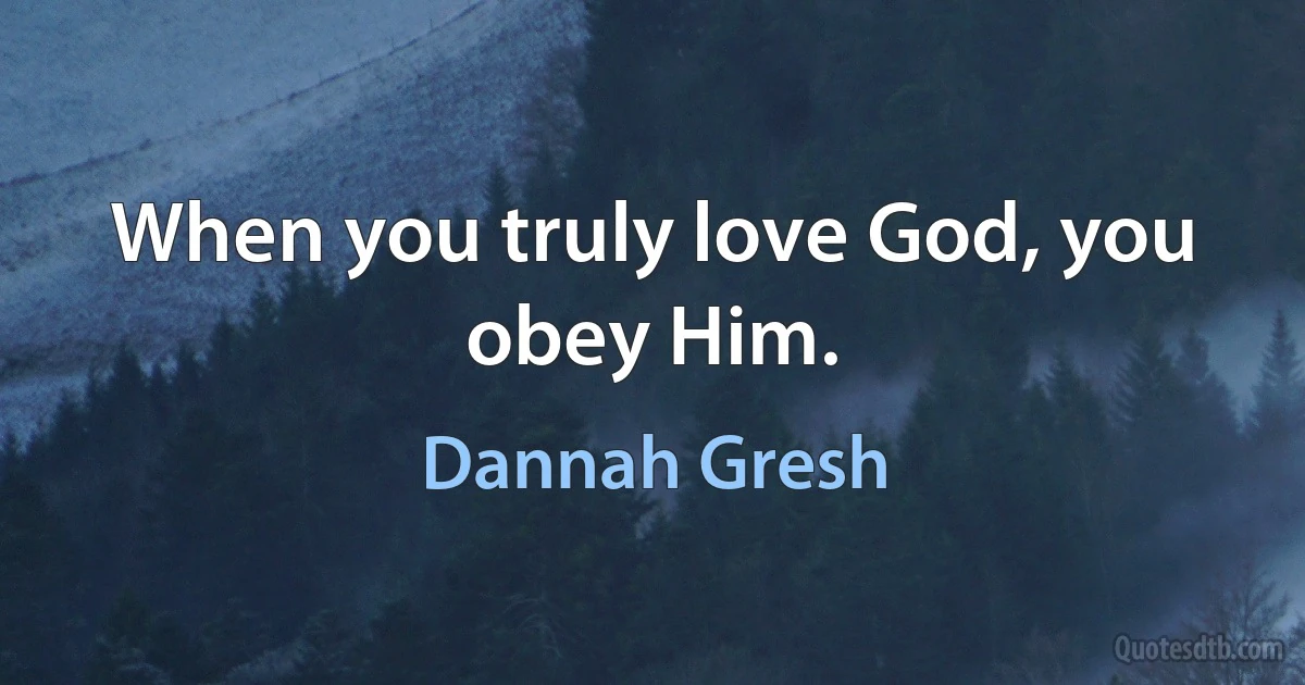 When you truly love God, you obey Him. (Dannah Gresh)