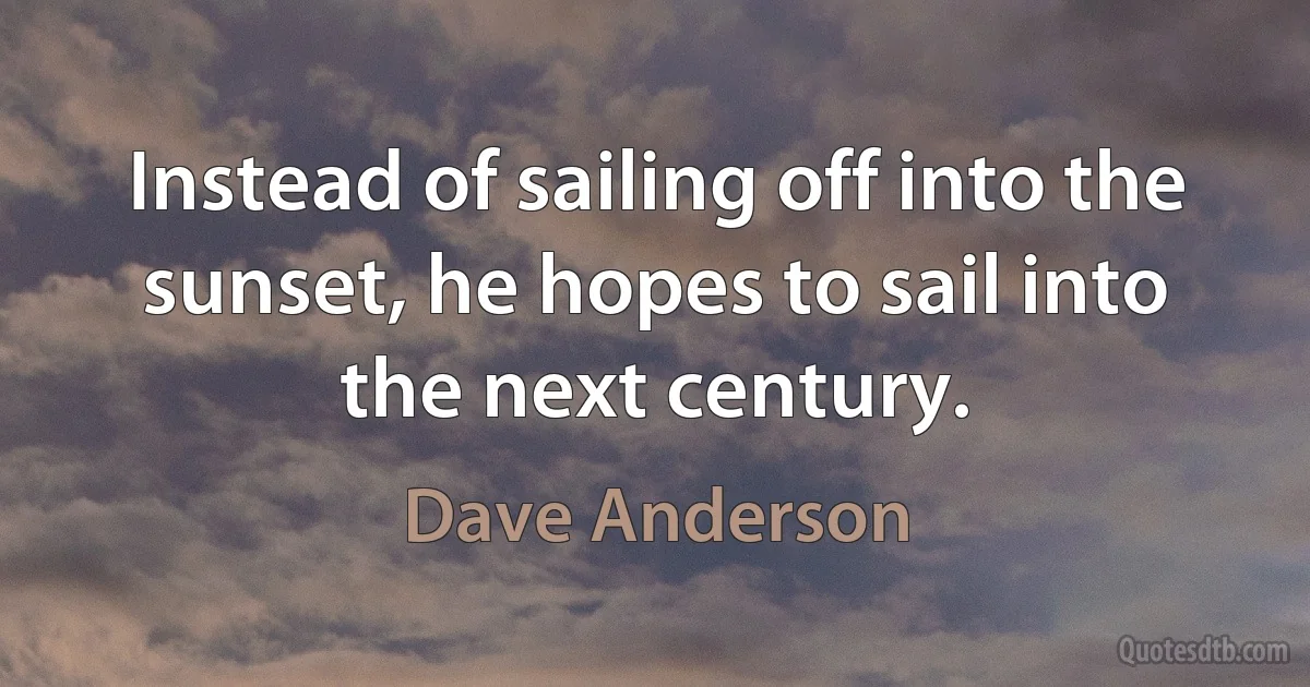 Instead of sailing off into the sunset, he hopes to sail into the next century. (Dave Anderson)