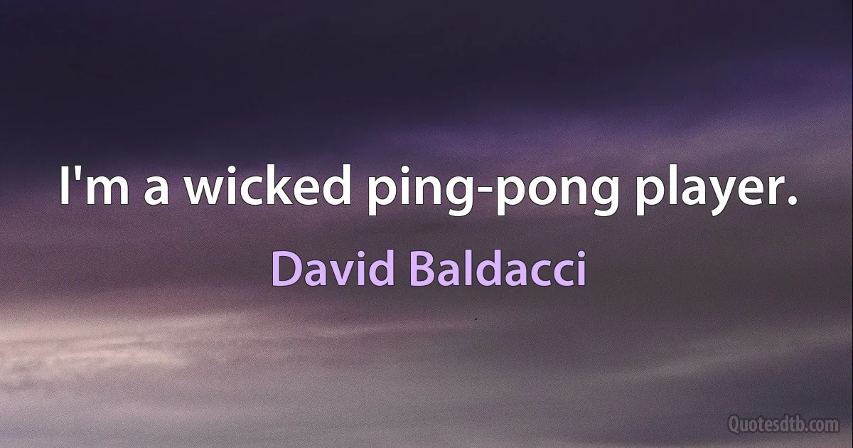 I'm a wicked ping-pong player. (David Baldacci)