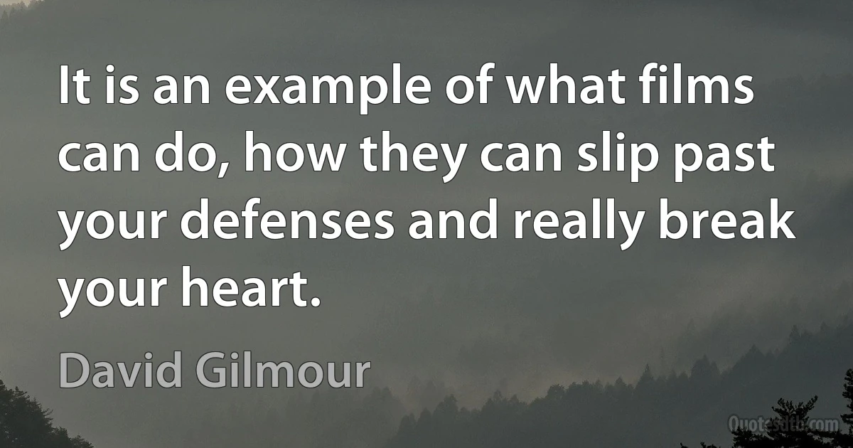 It is an example of what films can do, how they can slip past your defenses and really break your heart. (David Gilmour)