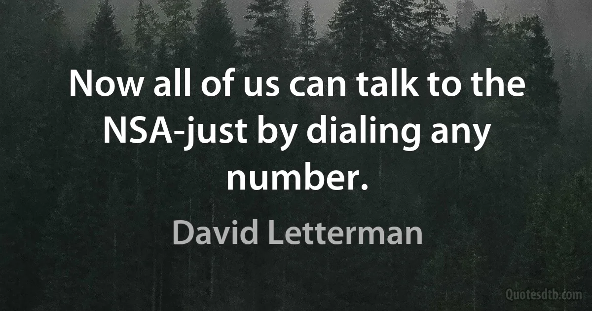 Now all of us can talk to the NSA-just by dialing any number. (David Letterman)