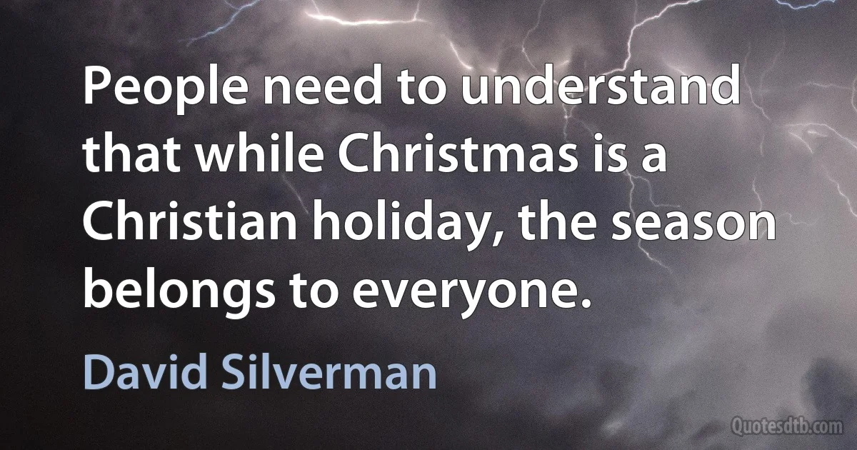 People need to understand that while Christmas is a Christian holiday, the season belongs to everyone. (David Silverman)