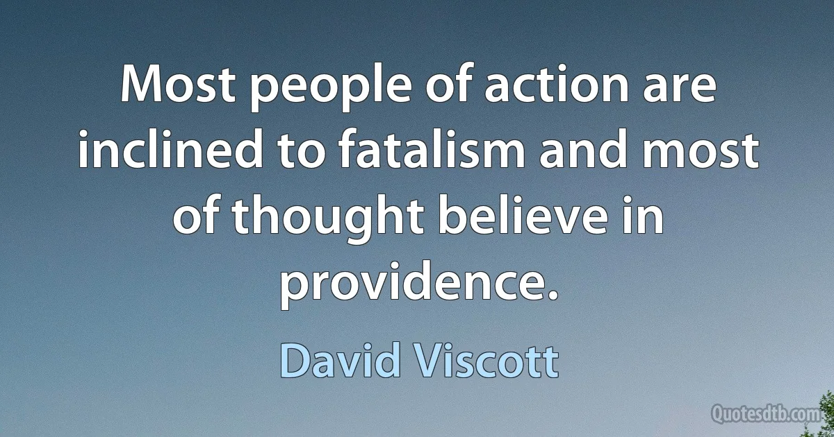 Most people of action are inclined to fatalism and most of thought believe in providence. (David Viscott)