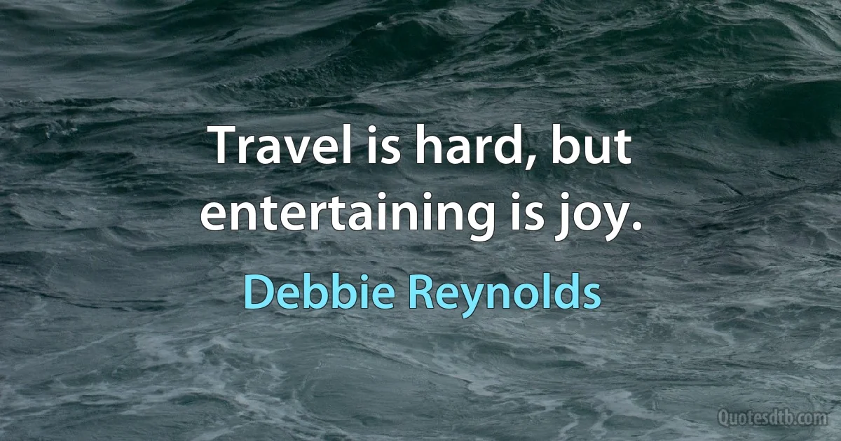 Travel is hard, but entertaining is joy. (Debbie Reynolds)