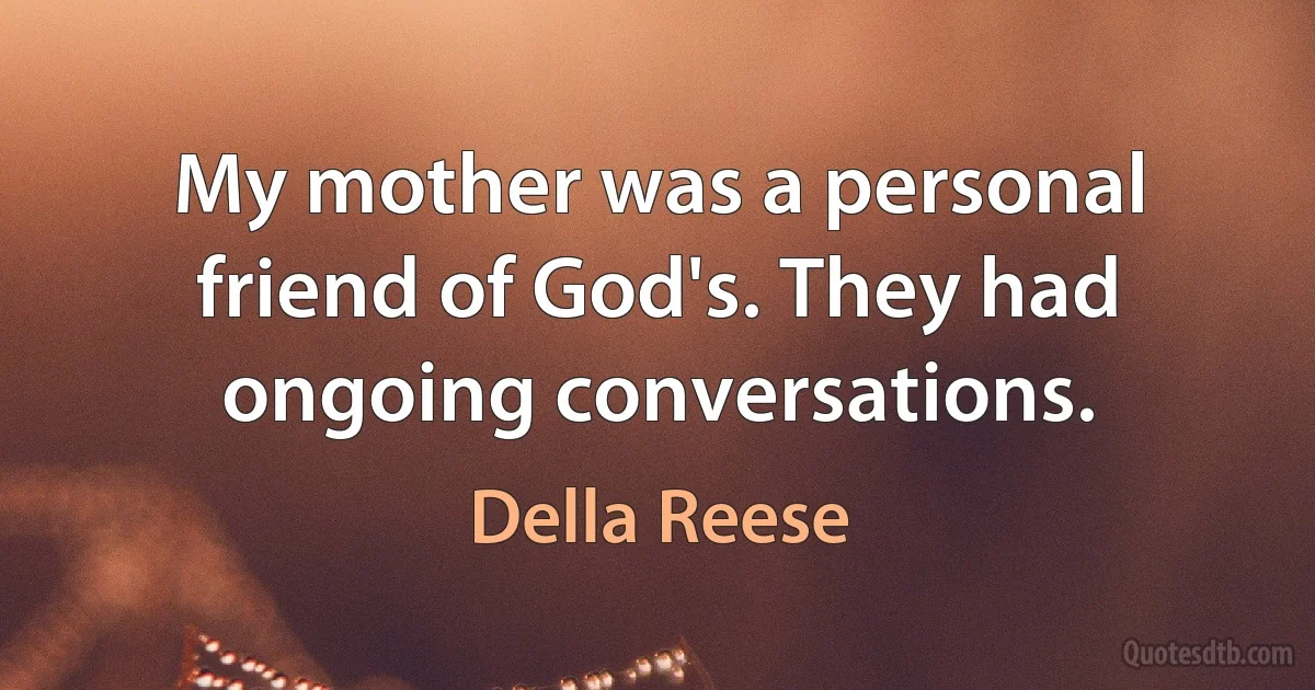 My mother was a personal friend of God's. They had ongoing conversations. (Della Reese)