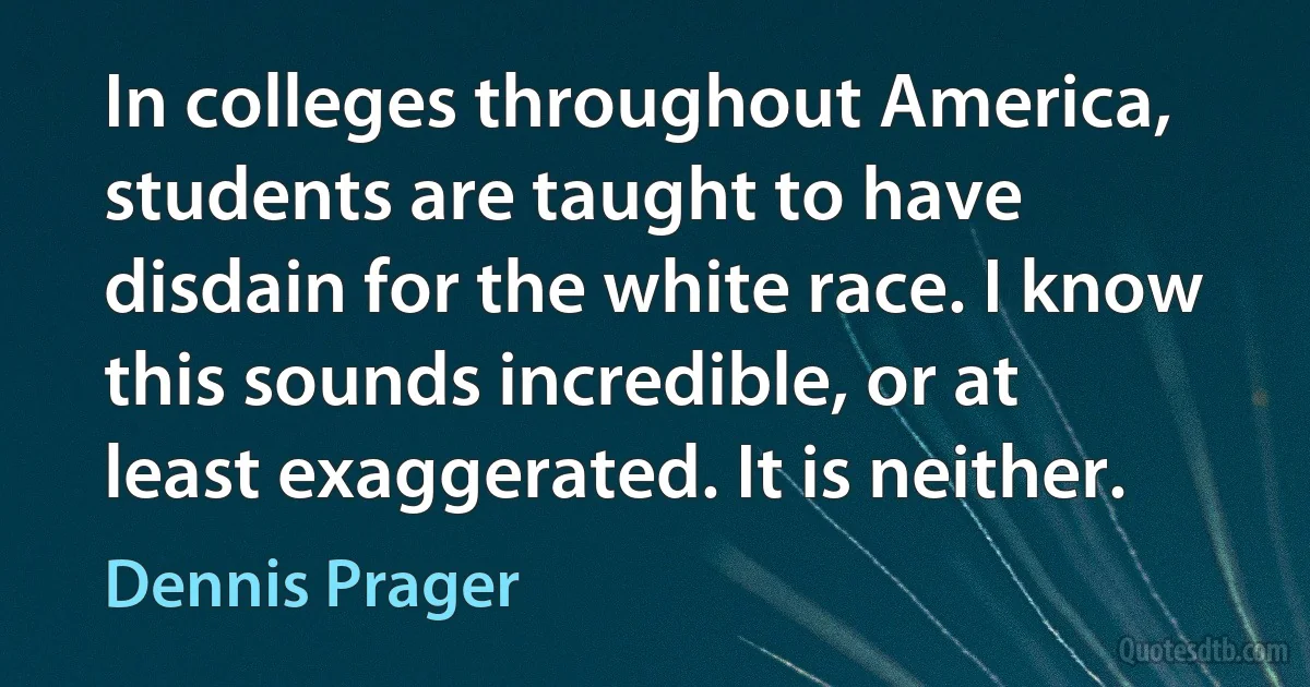 In colleges throughout America, students are taught to have disdain for the white race. I know this sounds incredible, or at least exaggerated. It is neither. (Dennis Prager)