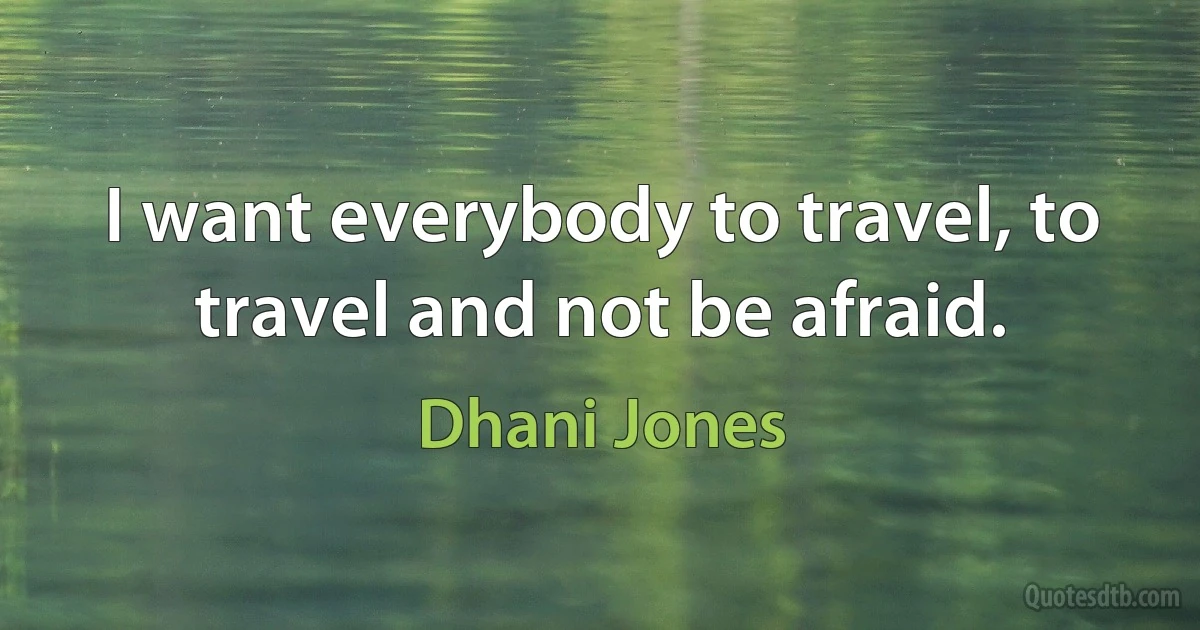 I want everybody to travel, to travel and not be afraid. (Dhani Jones)