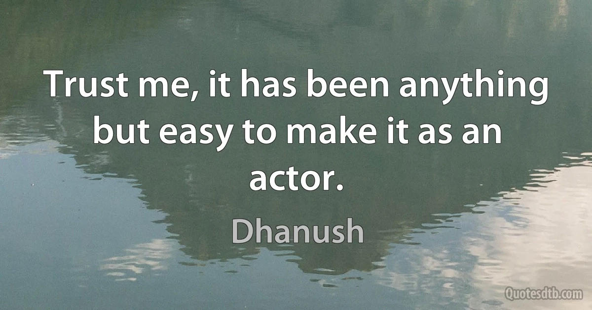 Trust me, it has been anything but easy to make it as an actor. (Dhanush)