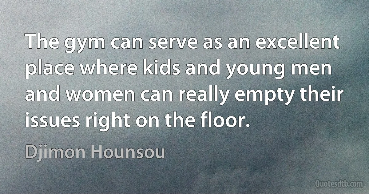 The gym can serve as an excellent place where kids and young men and women can really empty their issues right on the floor. (Djimon Hounsou)