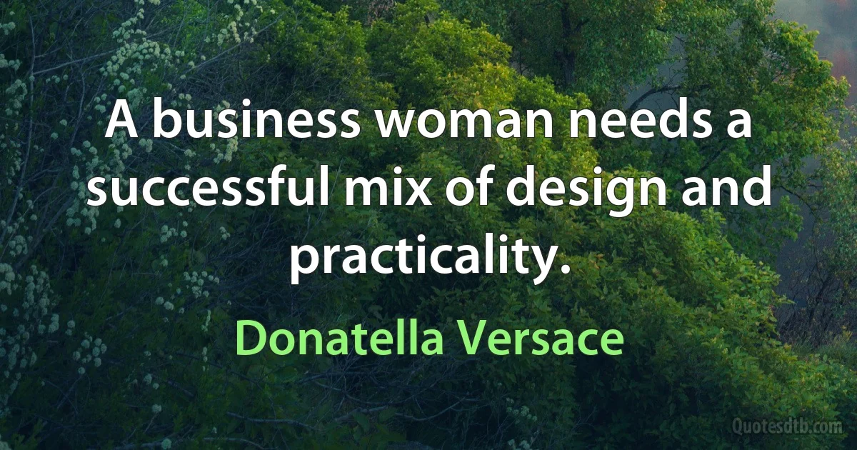 A business woman needs a successful mix of design and practicality. (Donatella Versace)