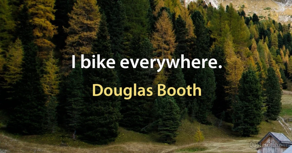 I bike everywhere. (Douglas Booth)