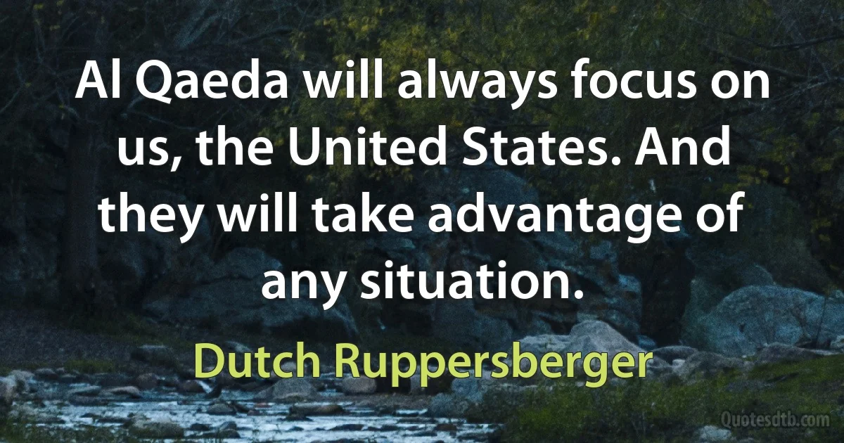 Al Qaeda will always focus on us, the United States. And they will take advantage of any situation. (Dutch Ruppersberger)