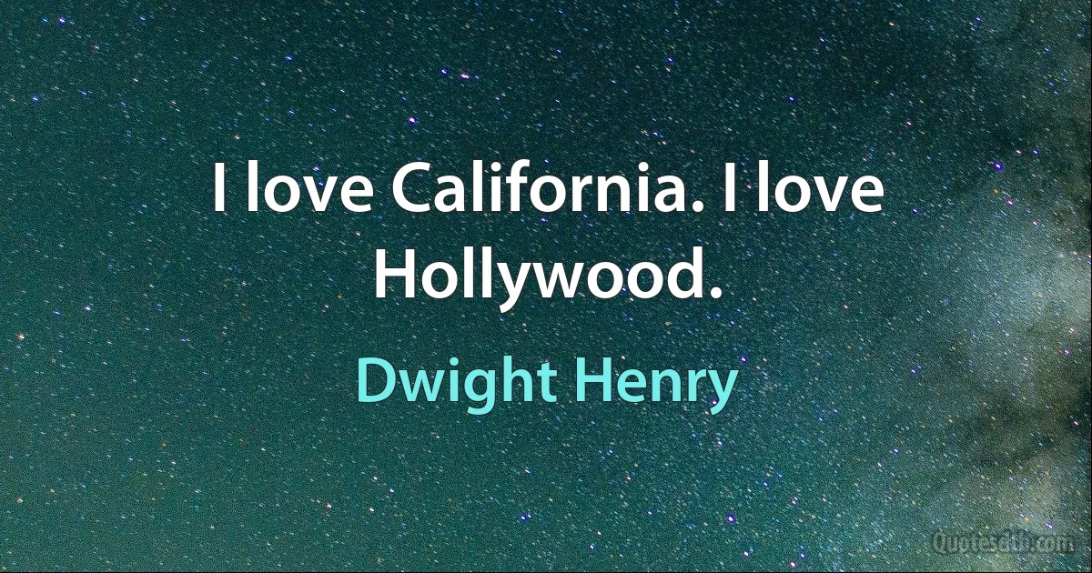 I love California. I love Hollywood. (Dwight Henry)