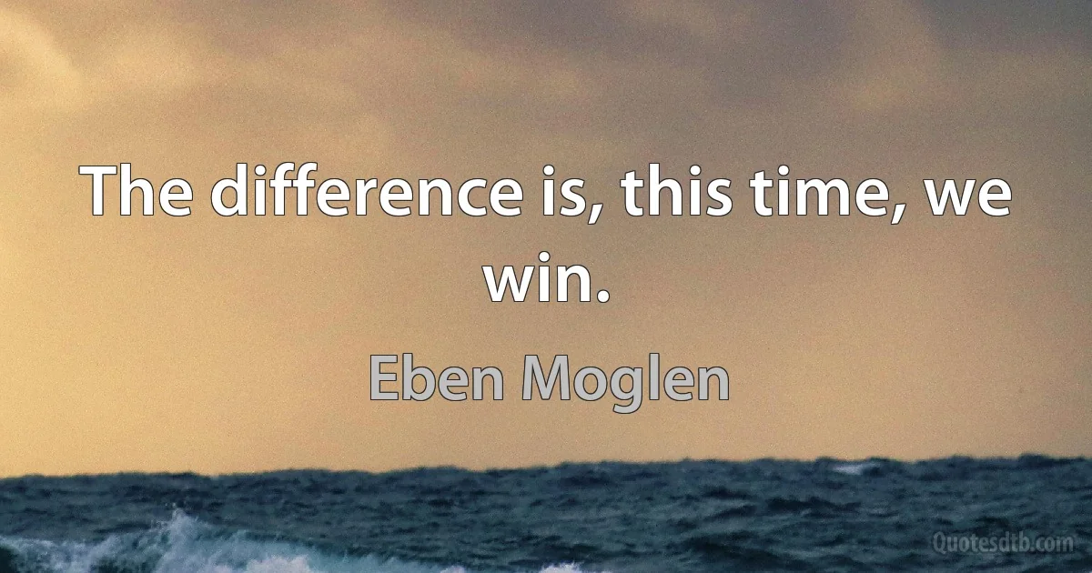 The difference is, this time, we win. (Eben Moglen)