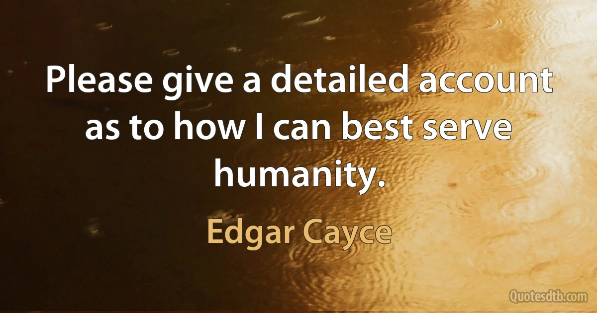 Please give a detailed account as to how I can best serve humanity. (Edgar Cayce)