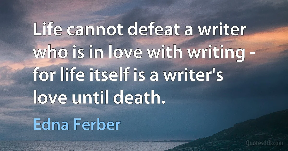 Life cannot defeat a writer who is in love with writing - for life itself is a writer's love until death. (Edna Ferber)