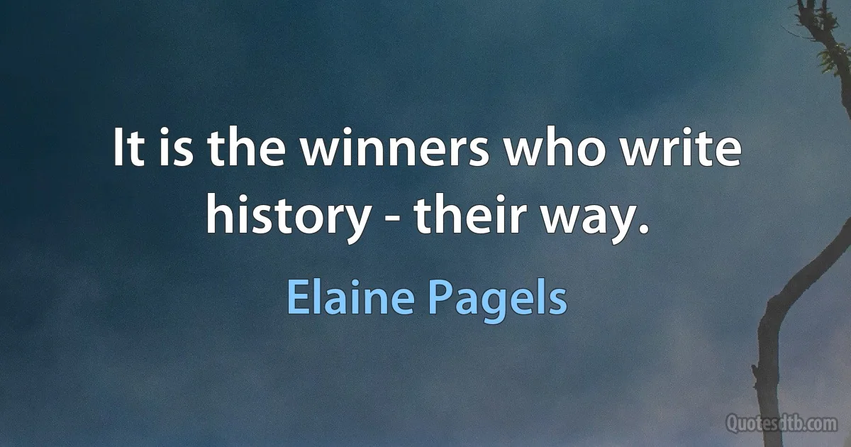 It is the winners who write history - their way. (Elaine Pagels)