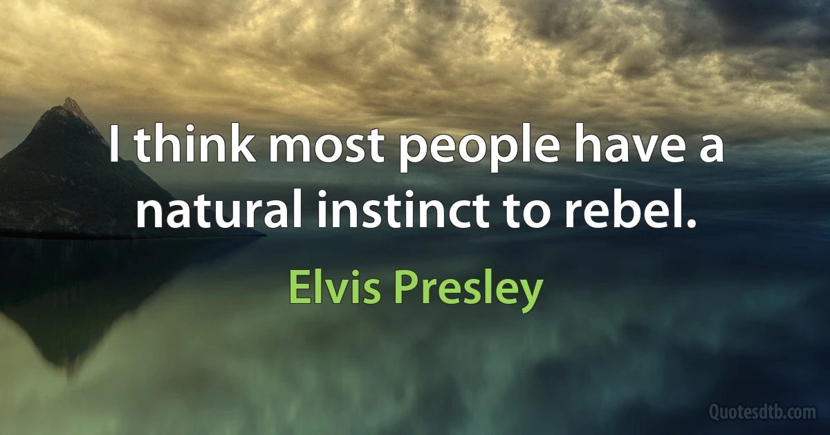 I think most people have a natural instinct to rebel. (Elvis Presley)