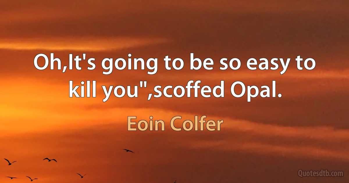 Oh,It's going to be so easy to kill you",scoffed Opal. (Eoin Colfer)