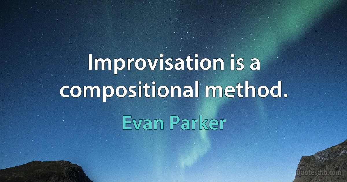 Improvisation is a compositional method. (Evan Parker)